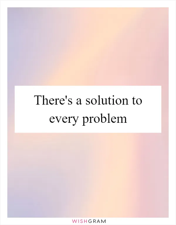 There's a solution to every problem