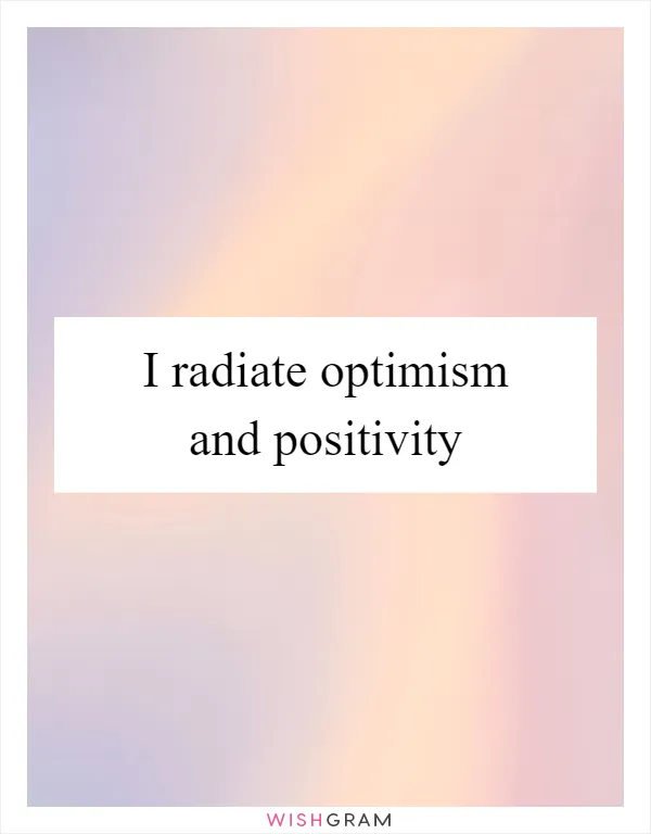 I radiate optimism and positivity