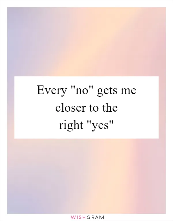 Every "no" gets me closer to the right "yes"