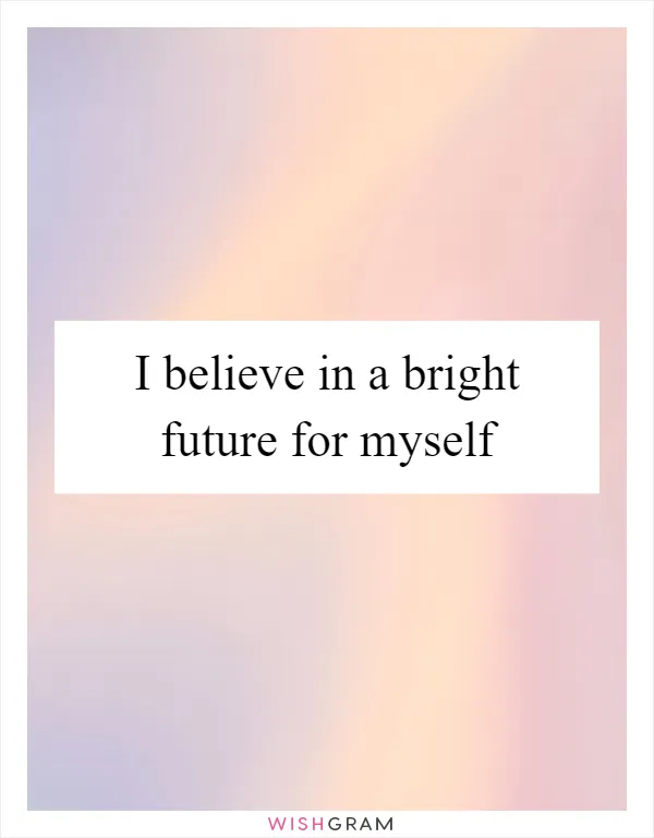 I believe in a bright future for myself