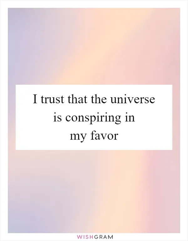 I trust that the universe is conspiring in my favor