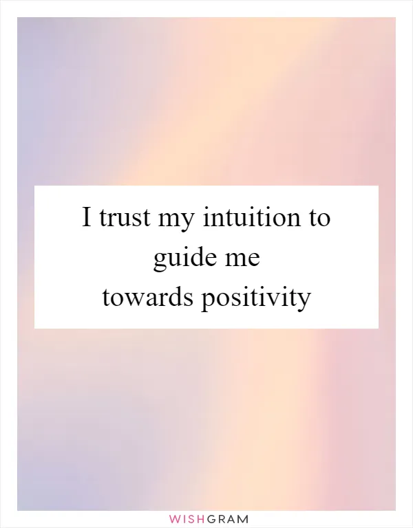 I trust my intuition to guide me towards positivity