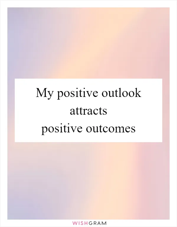 My positive outlook attracts positive outcomes
