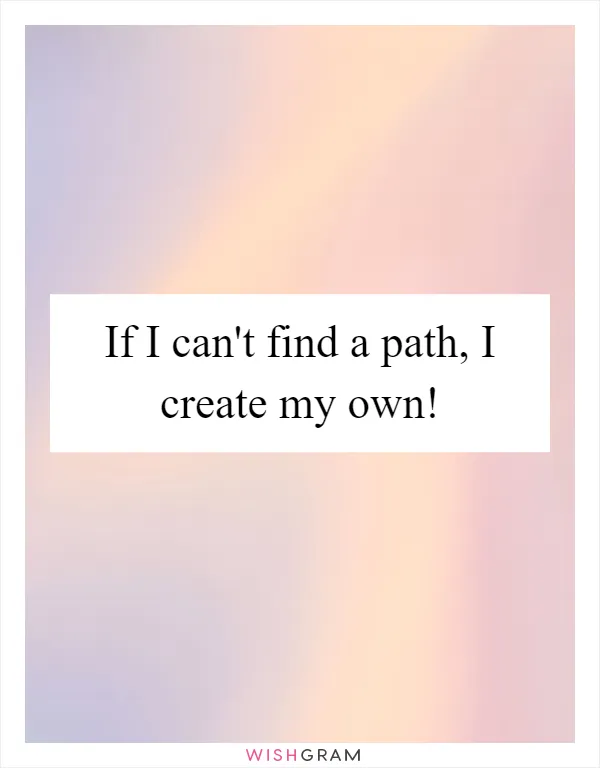 If I can't find a path, I create my own!