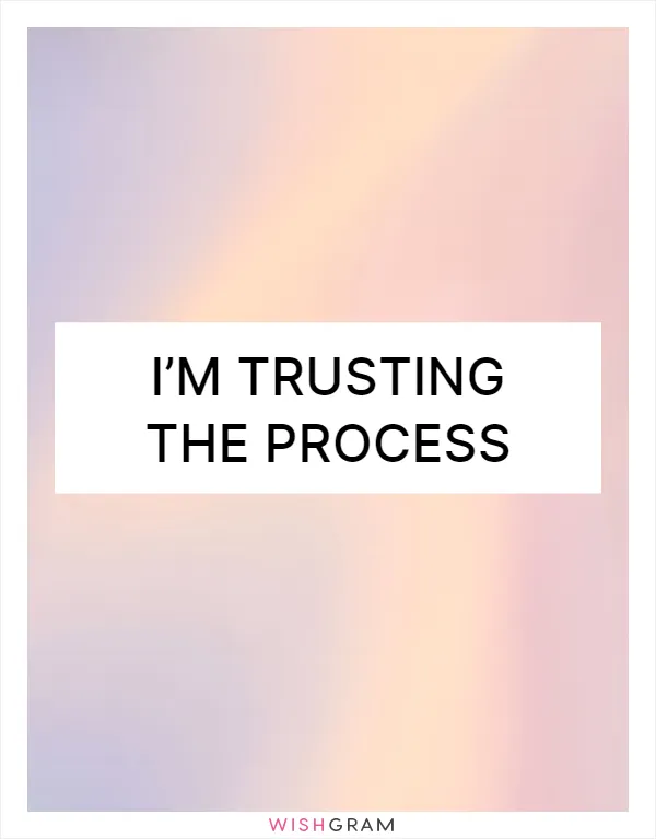 I’m trusting the process