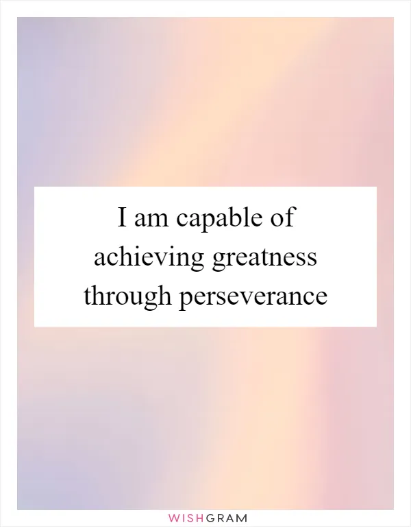 I am capable of achieving greatness through perseverance