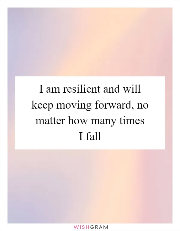 I am resilient and will keep moving forward, no matter how many times I fall