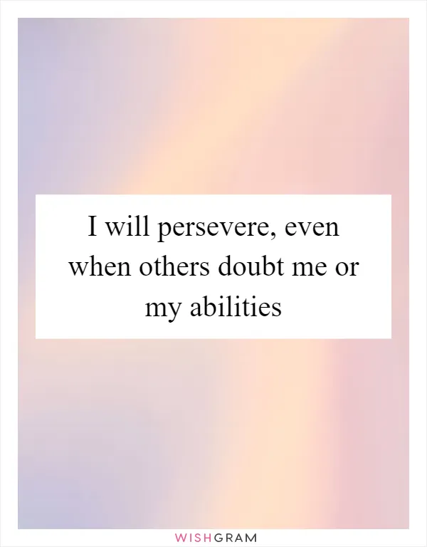 I will persevere, even when others doubt me or my abilities