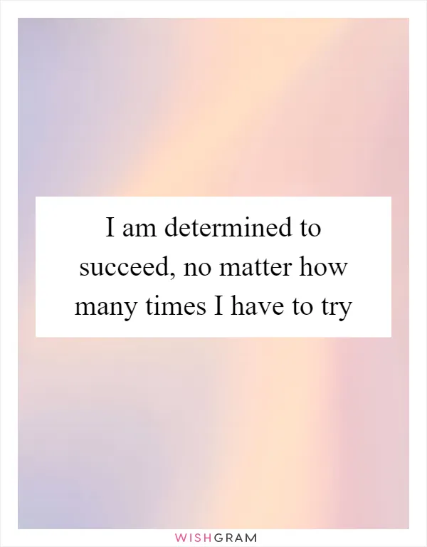 I am determined to succeed, no matter how many times I have to try