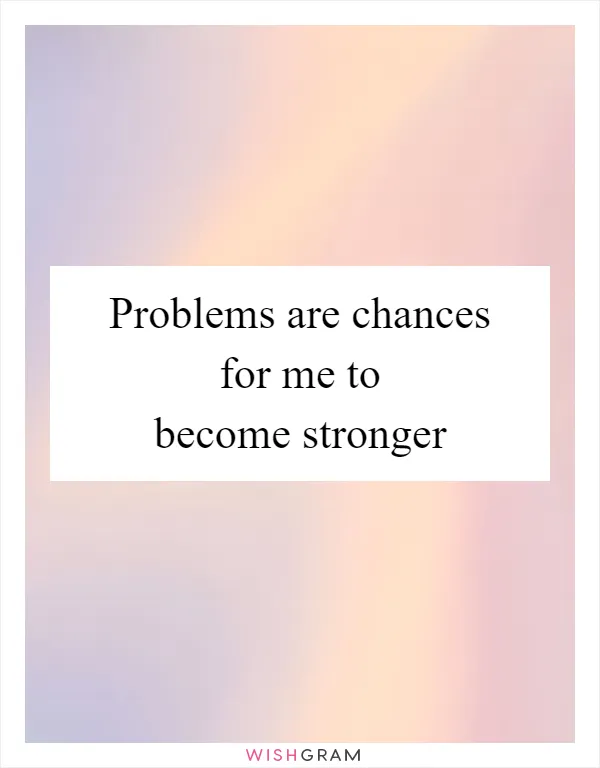 Problems are chances for me to become stronger