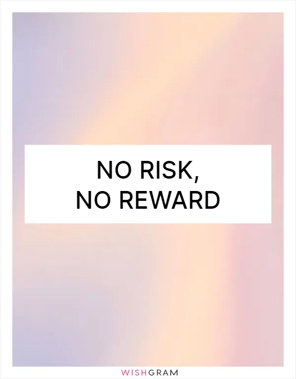No risk, no reward