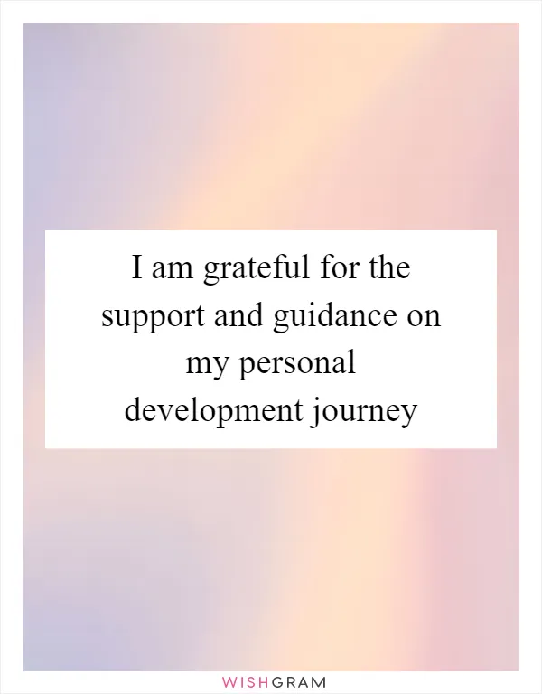 I am grateful for the support and guidance on my personal development journey