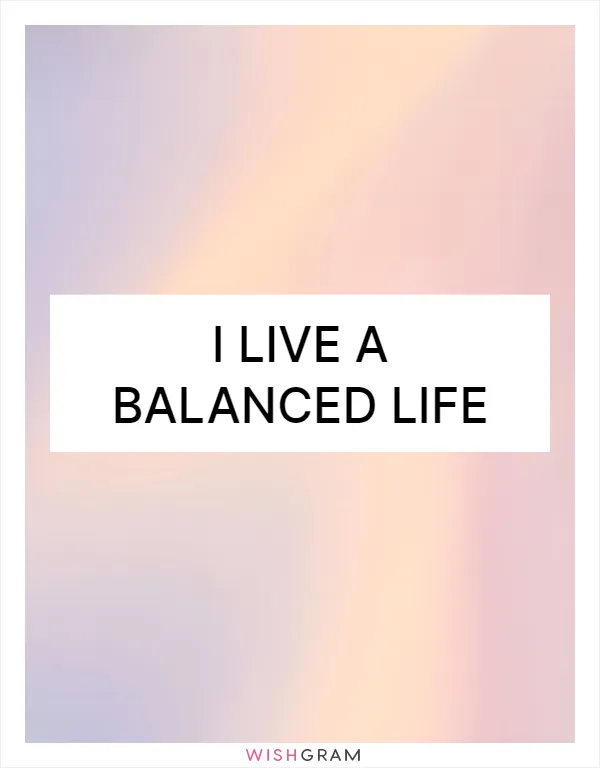 I live a balanced life