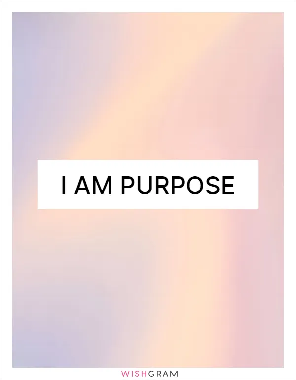 I am purpose
