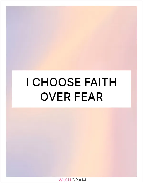 I choose faith over fear
