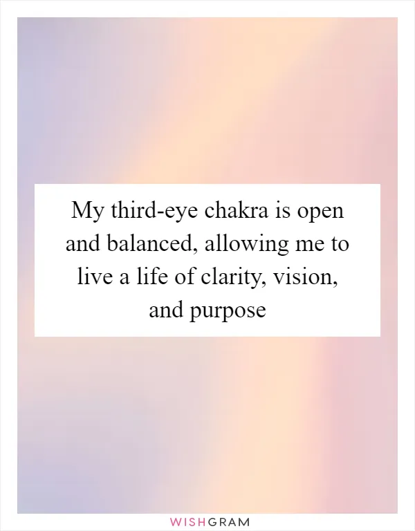 My third-eye chakra is open and balanced, allowing me to live a life of clarity, vision, and purpose