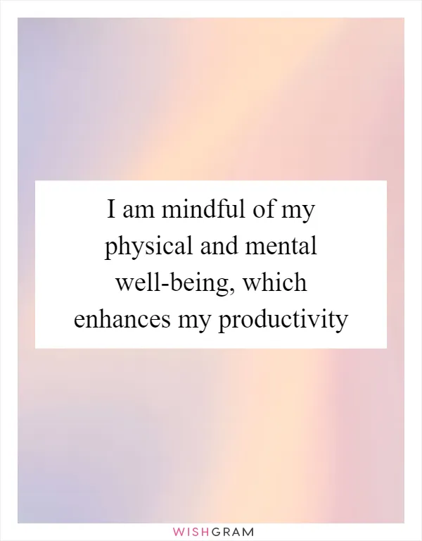 I am mindful of my physical and mental well-being, which enhances my productivity
