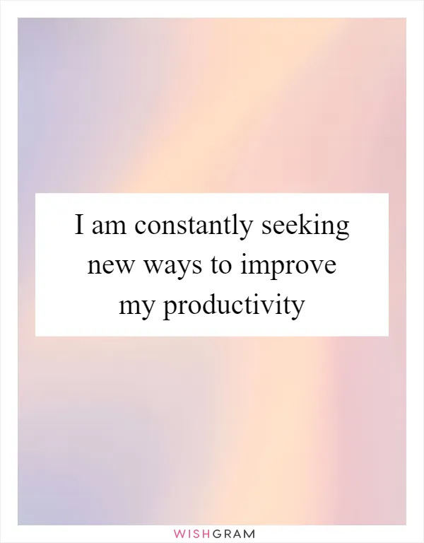 I am constantly seeking new ways to improve my productivity