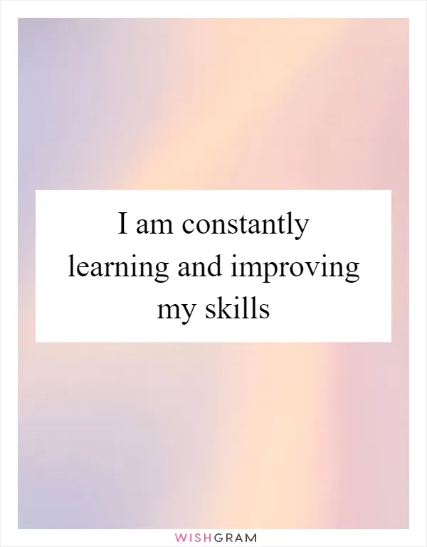 I am constantly learning and improving my skills