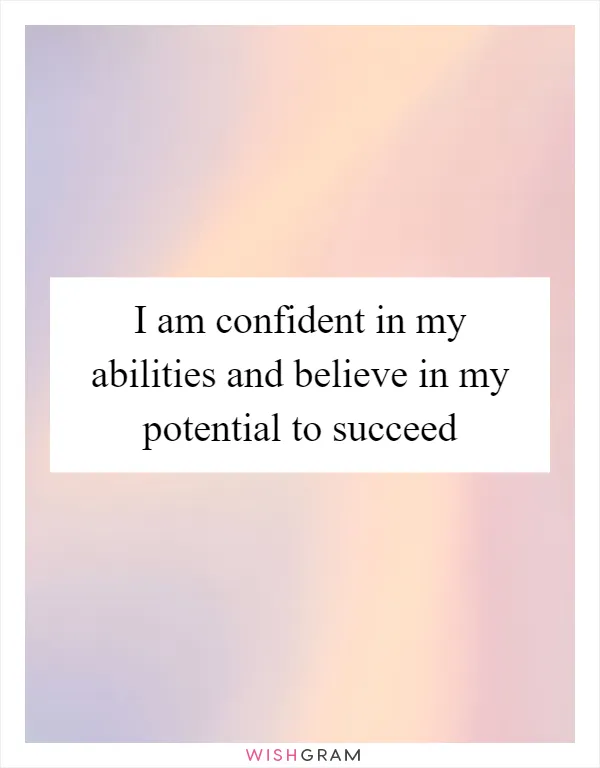 I am confident in my abilities and believe in my potential to succeed