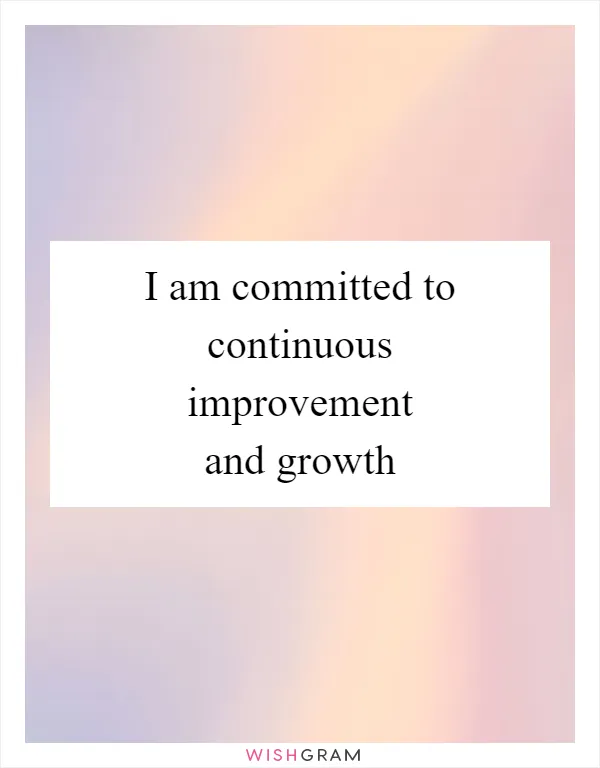 I am committed to continuous improvement and growth