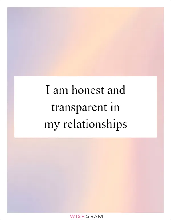 I am honest and transparent in my relationships