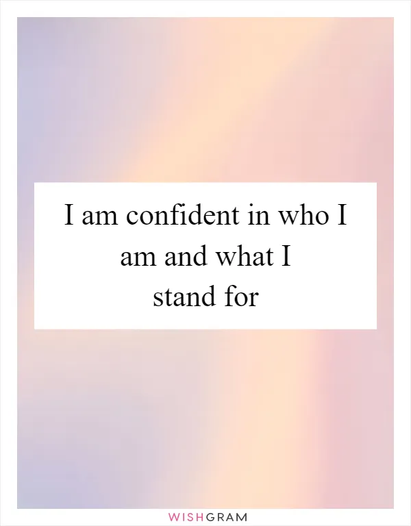 I am confident in who I am and what I stand for