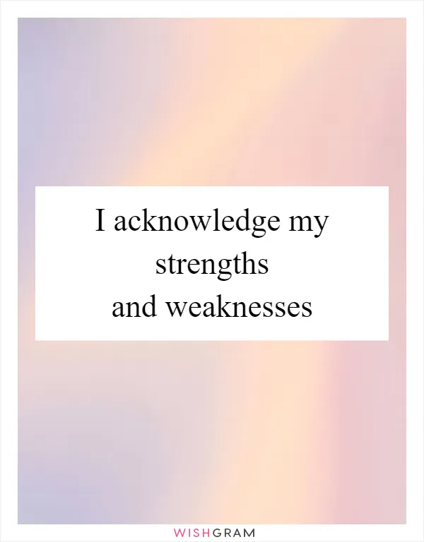 I acknowledge my strengths and weaknesses