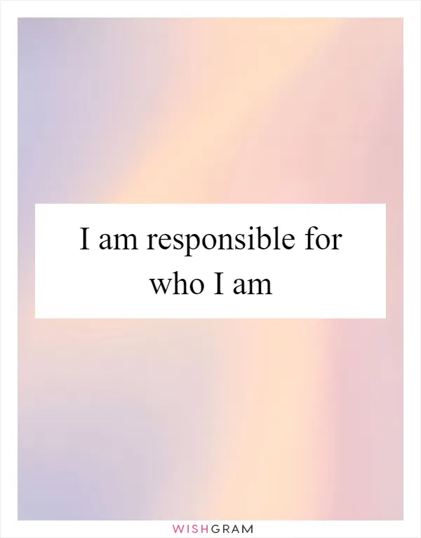 I am responsible for who I am