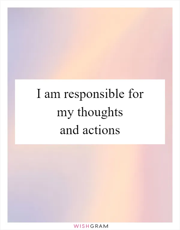 I am responsible for my thoughts and actions