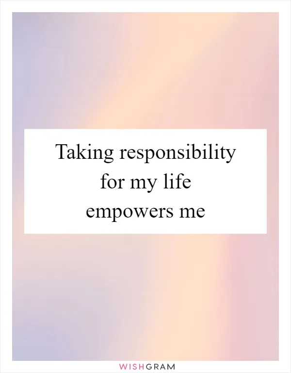 Taking responsibility for my life empowers me