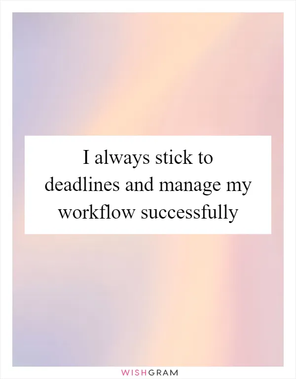 I always stick to deadlines and manage my workflow successfully