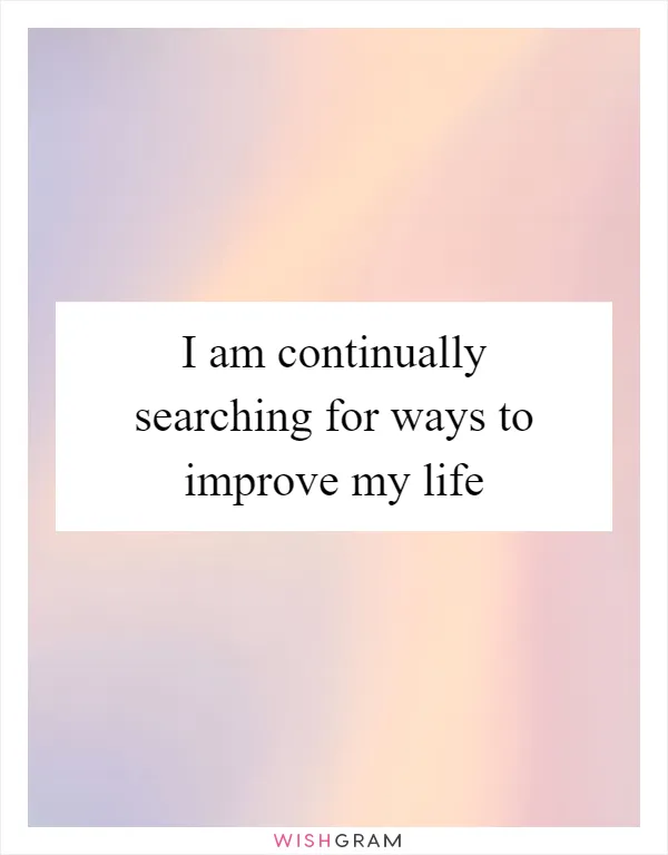 I am continually searching for ways to improve my life