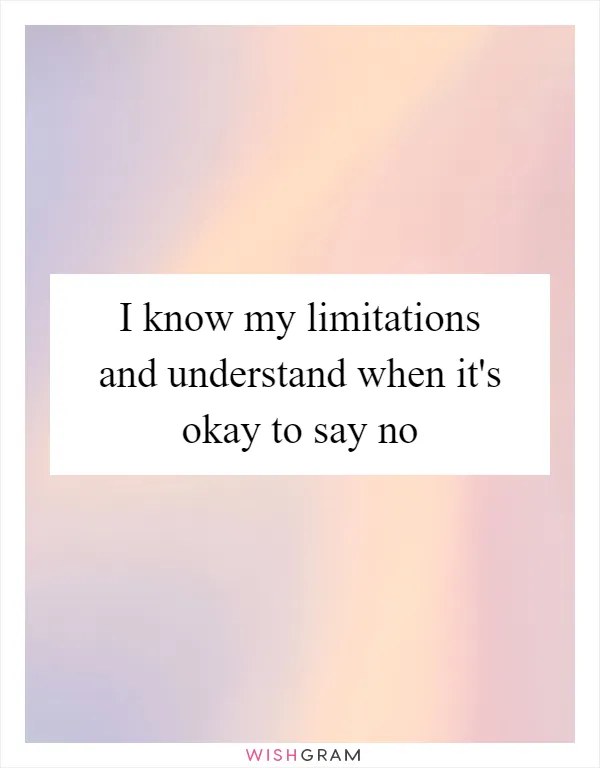 I know my limitations and understand when it's okay to say no