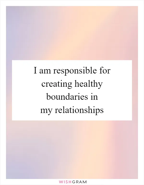 I am responsible for creating healthy boundaries in my relationships