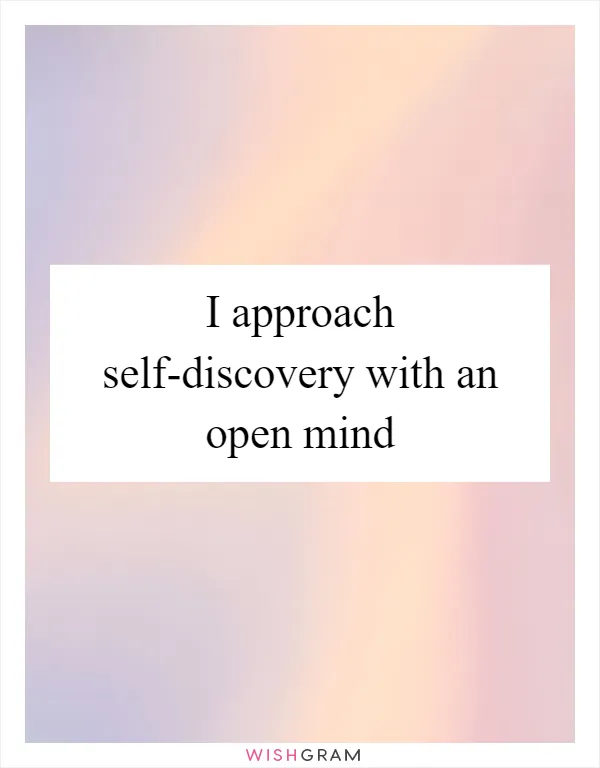 I approach self-discovery with an open mind
