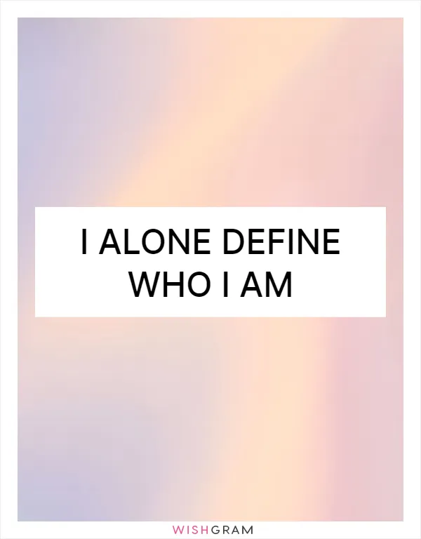 I alone define who I am