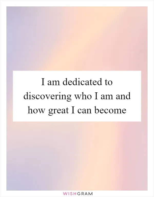 I am dedicated to discovering who I am and how great I can become