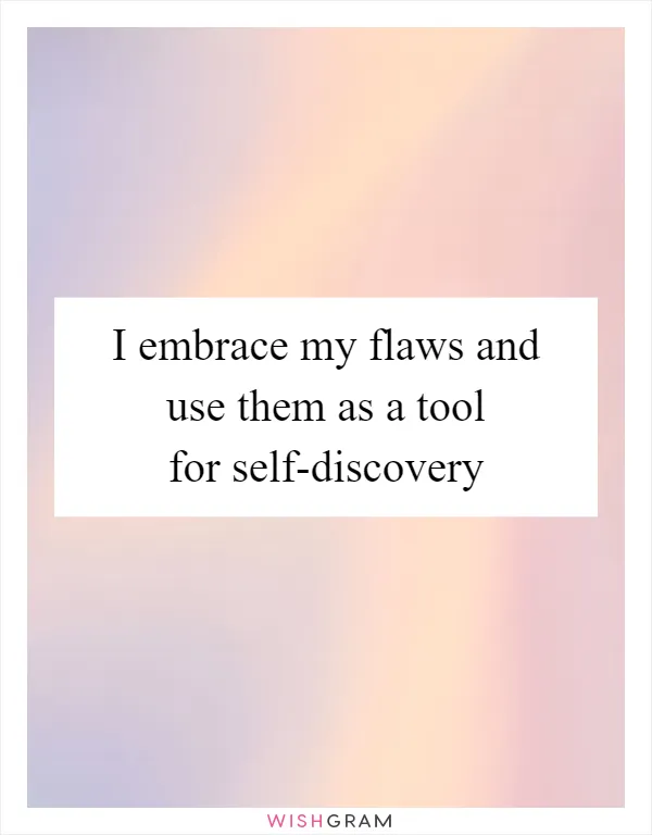 I embrace my flaws and use them as a tool for self-discovery