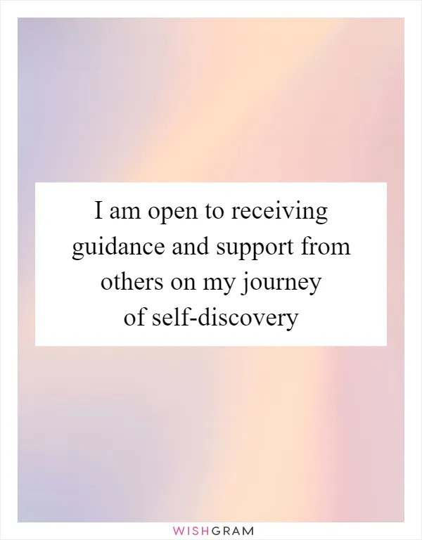 I am open to receiving guidance and support from others on my journey of self-discovery