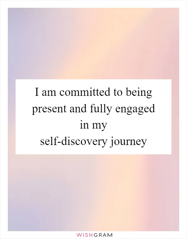 I am committed to being present and fully engaged in my self-discovery journey