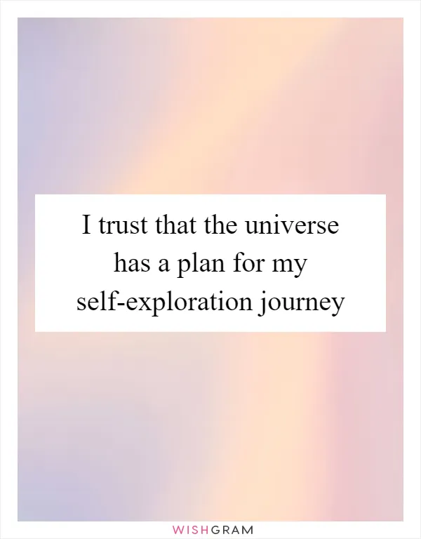 I trust that the universe has a plan for my self-exploration journey
