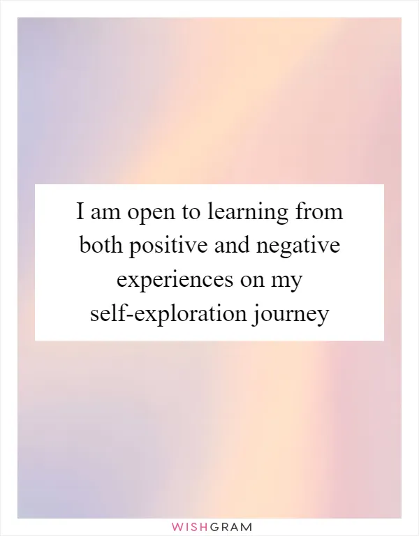 I am open to learning from both positive and negative experiences on my self-exploration journey