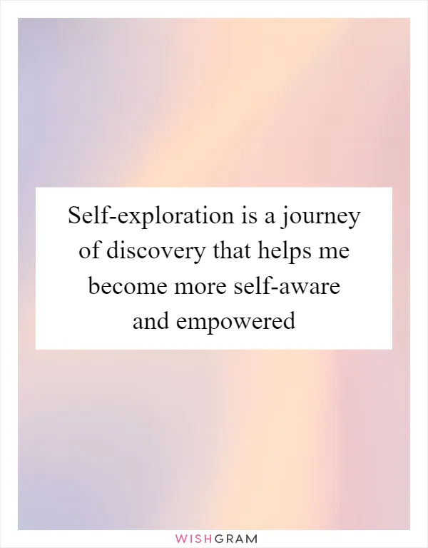Self-exploration is a journey of discovery that helps me become more self-aware and empowered