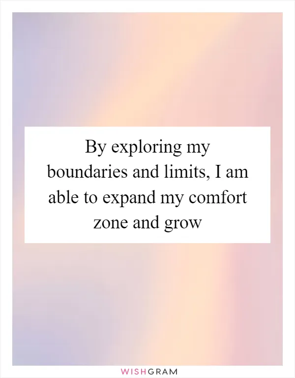By exploring my boundaries and limits, I am able to expand my comfort zone and grow