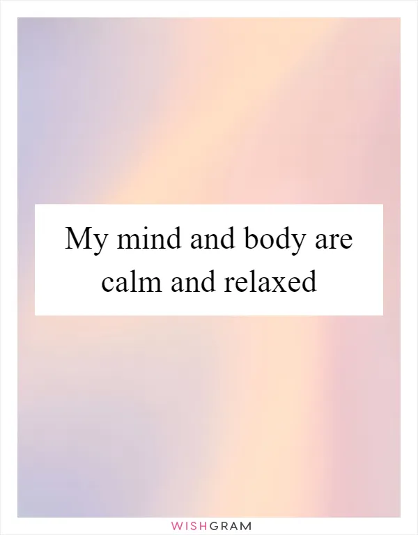 My mind and body are calm and relaxed