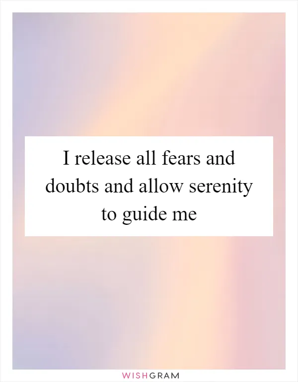 I release all fears and doubts and allow serenity to guide me