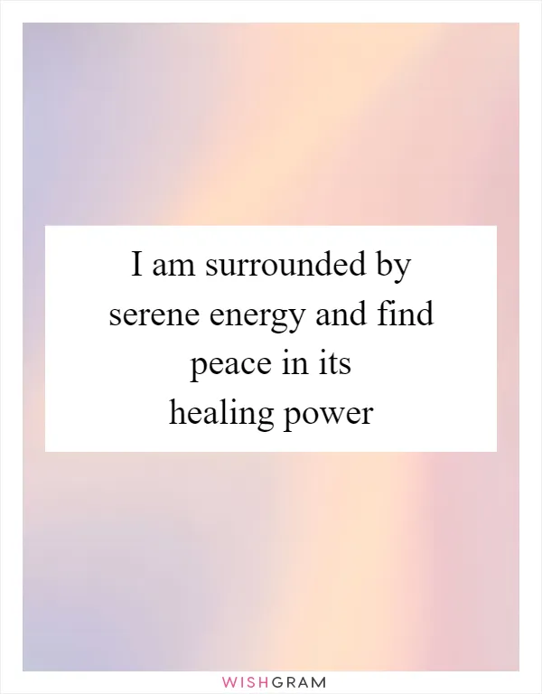 I am surrounded by serene energy and find peace in its healing power
