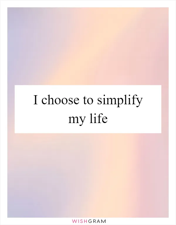 I choose to simplify my life