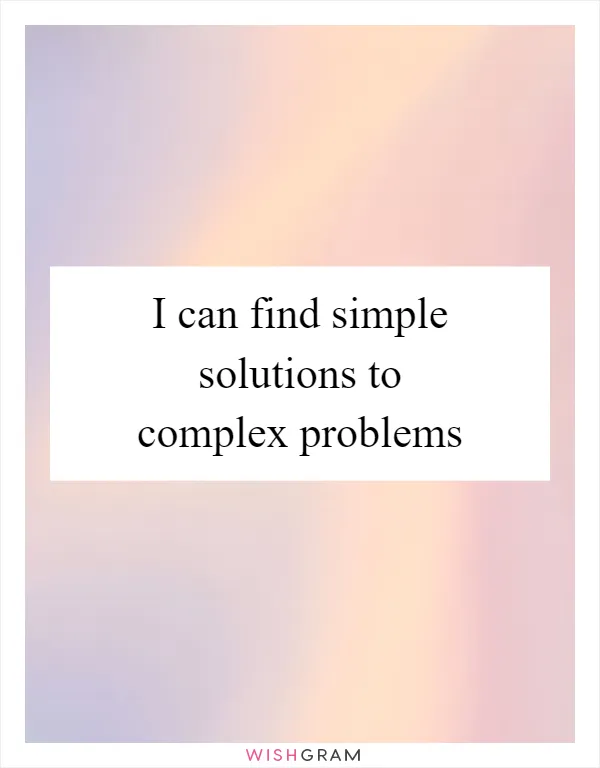I can find simple solutions to complex problems
